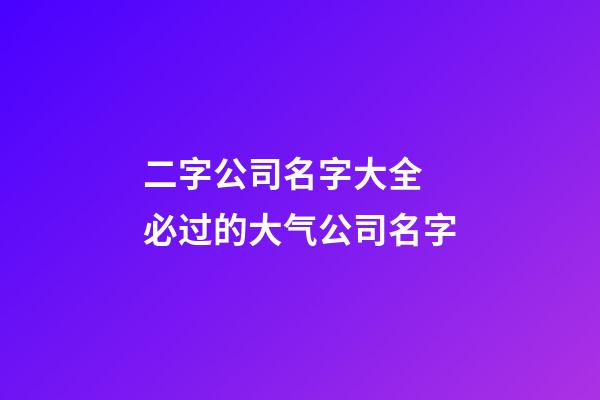 二字公司名字大全 必过的大气公司名字-第1张-公司起名-玄机派
